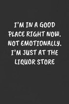 I'm in a Good Place Right Now. Not Emotionally. I'm Just at the Liquor Store: Sarcastic Humor Blank Lined Journal - Funny Black Cover Gift Notebook