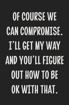 Of Course We Can Compromise. I'll Get My Way and You'll Figure Out How to Be Ok With That.