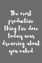 The Most Productive Thing I've Done Today Is Dreaming About You Naked