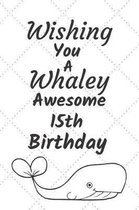 Wishing You A Whaley Awesome 15th Birthday: 15 Year Old Birthday Gift Pun Journal / Notebook / Diary / Unique Greeting Card Alternative