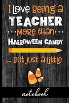 I Love Being A Teacher More Than Halloween Candy... But Just A Little - Notebook