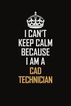 I Can't Keep Calm Because I Am A CAD Technician: Motivational Career Pride Quote 6x9 Blank Lined Job Inspirational Notebook Journal