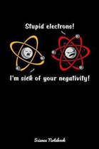 Stupid Electrons! I'm Sick Of Your Negativity! Science Notebook: Chemistry Class Notebook