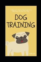 Dog Training: A Beginner's Step by Step Guide to a Rewarding Life with Your Dog
