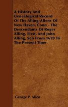 A History And Genealogical Record Of The Alling-Allens Of New Haven, Conn - The Descendants Of Roger Alling, First, And John Alling, Sen From 1639 To The Present Time