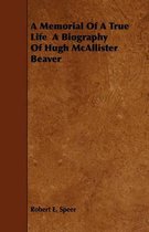 A Memorial Of A True Life A Biography Of Hugh McAllister Beaver