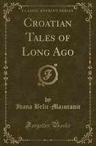 Croatian Tales of Long Ago (Classic Reprint)