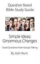 Question-based Bible Study Guide -- Simple Ideas; Ginormous Changes: Good Questions Have Groups Talking