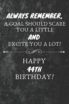 Always Remember A Goal Should Scare You A Little And Excite You A Lot Happy 44th Birthday: 44th Birthday Gift Quote / Journal / Notebook / Diary / Uni