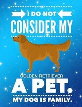 I Do Not Consider My Golden Retriever A Pet.: My Dog Is Family.