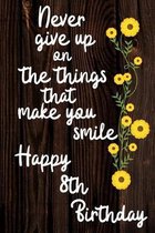 Never Give Up On The Things That Make You Smile Happy 8th Birthday: Cute 8th Birthday Card Quote Journal / Notebook / Diary / Greetings / Appreciation