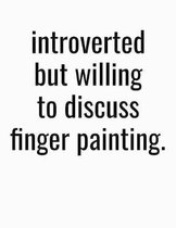 Introverted But Willing To Discuss Finger Painting