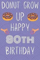 Donut Grow Up Happy 80th Birthday: Funny 80th Birthday Gift Donut Pun Journal / Notebook / Diary (6 x 9 - 110 Blank Lined Pages)