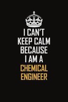 I Can't Keep Calm Because I Am A Chemical Engineer: Motivational Career Pride Quote 6x9 Blank Lined Job Inspirational Notebook Journal