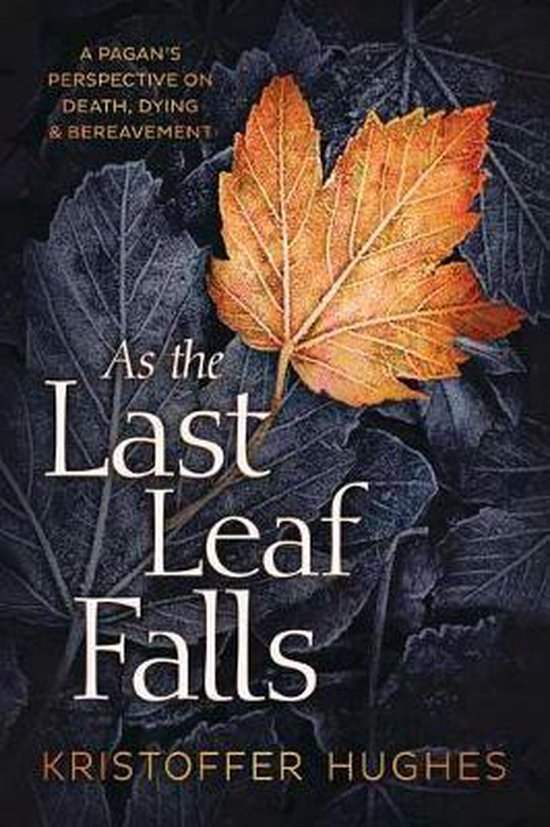 As the Last Leaf Falls A Pagan's Perspective on Death, Dying and Bereavement A Pagan's Perspective on Death, Dying Bereavement