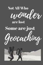 Not all who wonder are lost some are just geocaching