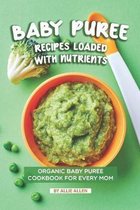 Baby Puree Recipes Loaded with Nutrients: Organic Baby Puree Cookbook for Every Mom