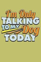 I'M Only Talking To My Dog Today: With a matte, full-color soft cover, this lined journal is the ideal size 6x9 inch, 54 pages cream colored pages . I