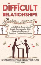 Difficult Relationships: Handle Difficult Conversations through Communication Skills, Conversation Tactics and Boost Your Emotional Intelligenc