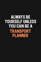 Always Be Yourself Unless You Can Be A Transport Planner: Inspirational life quote blank lined Notebook 6x9 matte finish
