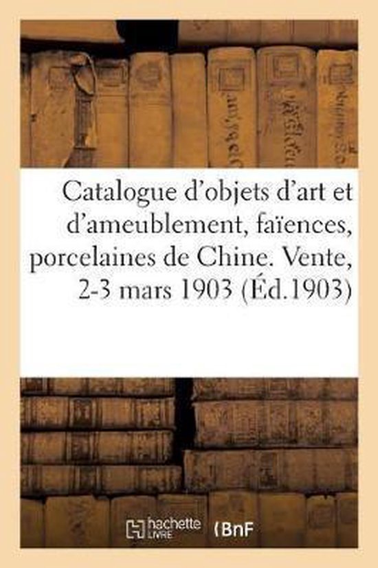 Catalogue Des Objets D'Art Et D'Ameublement, Faiences, Porcelaines De Chine, Porcelaines De Saxe