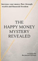 The happy money mystery revealed: Increase your money flow through wealth and financial freedom