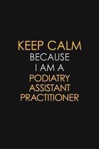 Keep Calm Because I Am A Podiatry Assistant Practitioner: Motivational: 6X9 unlined 129 pages Notebook writing journal
