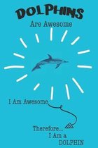 Dolphins Are Awesome I Am Awesome Therefore I Am a Dolphin: Cute Dolphin Lovers Journal / Notebook / Diary / Birthday or Christmas Gift (6x9 - 110 Bla