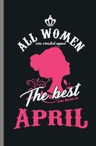 All women are created equal the best are born in April: Birthday Celebration Gift All Women Are Created Equal Born In April Birth Anniversary (6''x9'')
