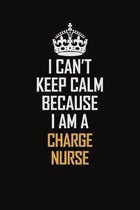 I Can't Keep Calm Because I Am A Charge nurse: Motivational Career Pride Quote 6x9 Blank Lined Job Inspirational Notebook Journal