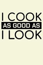 I Cook As Good As I Look: Unique Cooking Notebook 6''x9'' Journal Cook Cuisine Lined