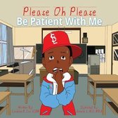 Please Oh Please- Please Oh Please Be Patient With Me