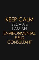 Keep Calm Because I am An Environmental Field Consultant: Motivational Career quote blank lined Notebook Journal 6x9 matte finish