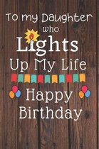 To My Daughter Who Lights Up My Life Happy Birthday: Birthday Gift Journal / Notebook / Diary / Unique Greeting Card Alternative