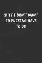 Shit I Don't Want to Fucking Have to Do: Sarcastic Black Blank Lined Journal - Funny Gift Notebook