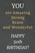 You are Amazing Strong Brave and Wonderful Happy 50th Birthday: 50th Birthday Gift / Journal / Notebook / Diary / Unique Greeting Card Alternative