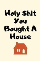Holy Shit You Bought A House