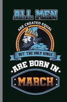 All Men are created equal but the only Kings are Born in March: Birthday Celebration Gift All Men Are Equal But Only Kings Are Born In March Birth Ann