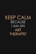 Keep Calm Because I Am An Art Therapist: Motivational: 6X9 unlined 120 pages Notebook writing journal