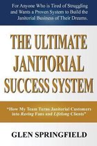 The Ultimate Janitorial Success System: ''How My Team Turns Janitorial Customers into Raving Fans and Life Long Clients''