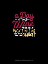 A Day Without Wine Probably Won't Kill Me But Why Take The Chance?