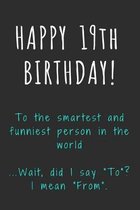 Happy 19th Birthday To the smartest and funniest person in the world: Funny 19th Birthday Gift / Journal / Notebook / Diary / Unique Greeting Card Alt