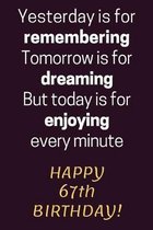 Yesterday is for Remembering Tomorrow is for Dreaming But Today is for Enjoying Happy 67th Birthday: 67th Birthday Gift / Journal / Notebook / Diary /