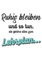 Ruhig Bleiben und so tun, als geh�re alles zum Lehrplan: Liniertes DinA 5 Notizbuch f�r Lehrerinnen und Lehrer Notizheft f�r P�dagogen