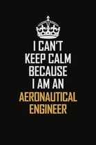 I Can't Keep Calm Because I Am An aeronautical engineer: Motivational Career Pride Quote 6x9 Blank Lined Job Inspirational Notebook Journal