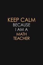 Keep Calm Because I Am A Math Teacher: Motivational: 6X9 unlined 129 pages Notebook writing journal