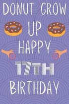 Donut Grow Up Happy 17th Birthday: Funny 17th Birthday Gift Donut Pun Journal / Notebook / Diary (6 x 9 - 110 Blank Lined Pages)