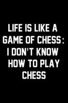 Life Is Like A Game Of Chess: I Don't Know How To Play Chess