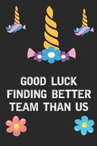 Good Luck Finding Better Team Than Us: Rainbow Unicorn Face Blank Lined Notebook Journal Diary Composition Notepad 120 Pages 6x9 Book for Girls Kids S