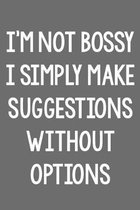 I'm Not Bossy. I Simply Make Suggestions Without Options.